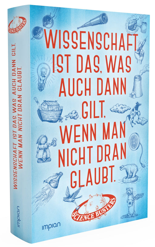 Wissenschaft ist das, was auch dann gilt, wenn man nicht dran glaubt: Das große Jubelbuch der Science Busters - Impian Verlag